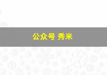 公众号 秀米